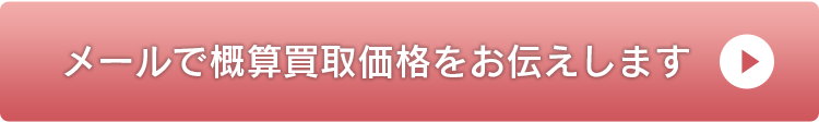 メールで概算買取価格をお伝えします